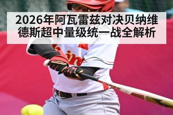 2026年阿瓦雷兹对决贝纳维德斯超中量级统一战全解析（NineGamesOfficial）