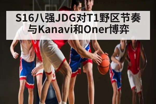 S16八强JDG对T1野区节奏与Kanavi和Oner博弈（NineGamesOfficial）